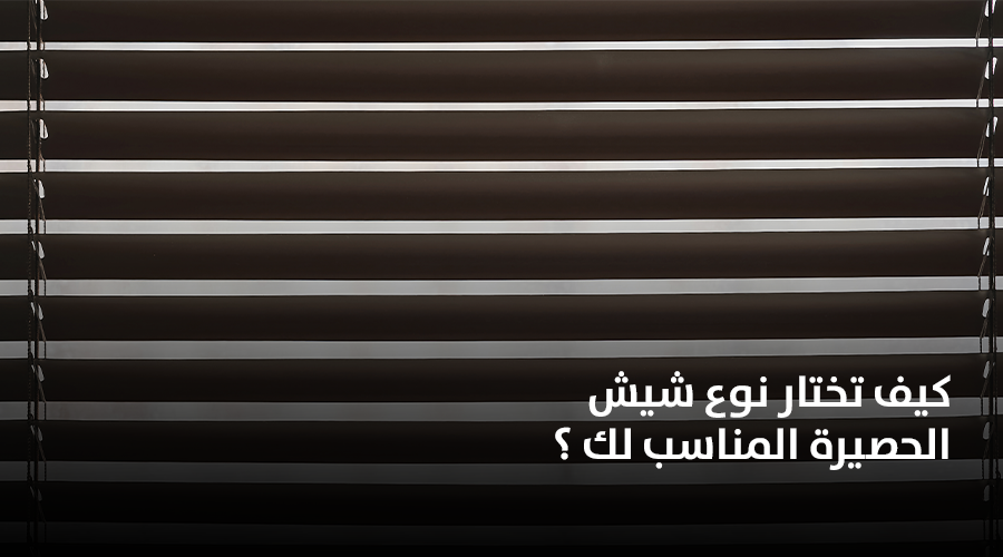 كيف تختار نوع شيش الحصيرة المناسب لك ؟