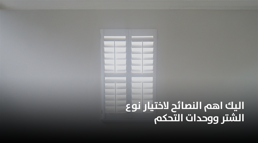 اليك اهم النصائح لاختيار نوع الشتر ووحدات التحكم